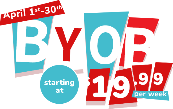 April 1st-30th BYOB for just 29.99 per week