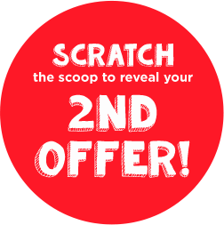 scratch the scoop to reveal your 2nd offer!