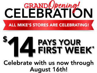 Grand opening! Celebration. All Mike's stores are celebrating! $14 pays your first week* Now through August 16th!