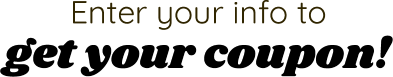 Enter your info to get your coupon!
