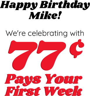 Happy Birthday Mike! We're celebrating with 77c Pays Your First Week