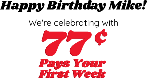 Happy Birthday Mike! We're celebrating with 77c Pays Your First Week