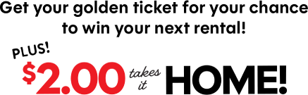 Get your golden ticket for your chance to win your next rental! Plus! $2.00 takes it home!