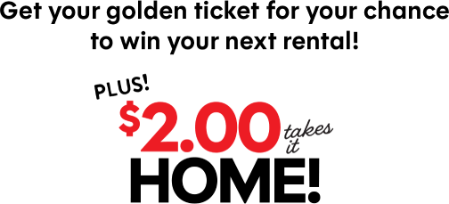Get your golden ticket for your chance to win your next rental! Plus! $2.00 takes it home!